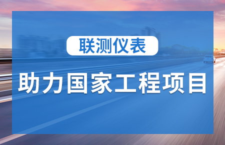 聯(lián)測儀表助力國家工程項(xiàng)目，為智慧高速“保駕護(hù)航”